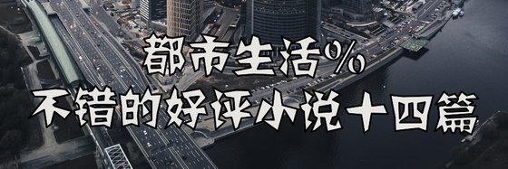 都市生活%不錯的好評小說十四篇