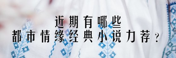 近期有哪些都市情緣經典小說力薦？